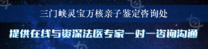 三门峡灵宝万核亲子鉴定咨询处